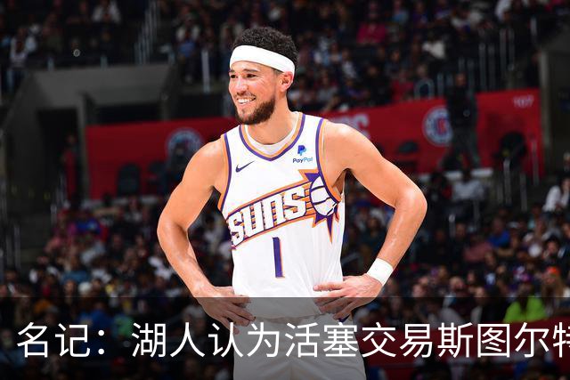 名记：湖人认为活塞交易斯图尔特是在腾空间 故提高对小里的报价