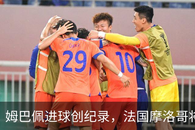 姆巴佩进球创纪录，法国摩洛哥将上演强强对话