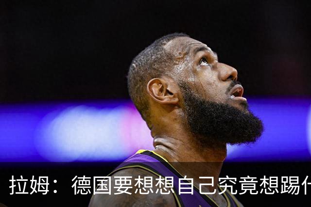 拉姆：德国要想想自己究竟想踢什么足球，球队失去了足球的理念