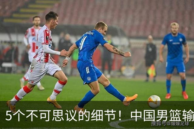 5个不可思议的细节！中国男篮输的不只是19分，更是认知底线