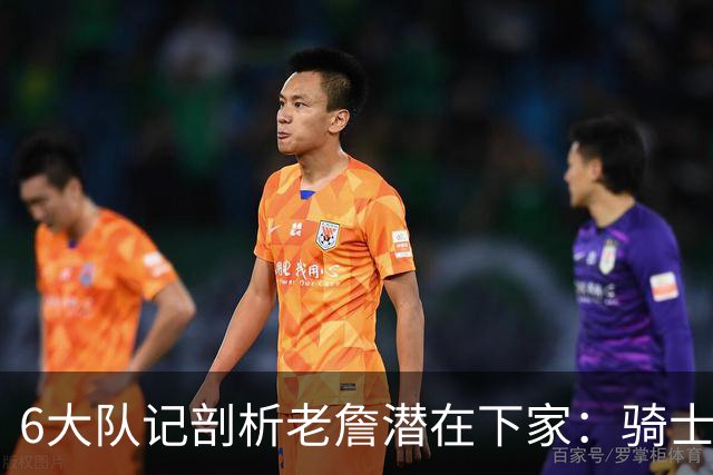 6大队记剖析老詹潜在下家：骑士勇士可能性最大 助狼夺冠可成GOAT