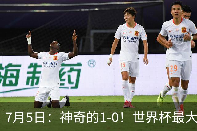 7月5日：神奇的1-0！世界杯最大黑马诞生？刷新多项纪录国足羡慕